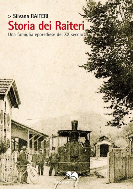 Storia dei Raiteri. Una famiglia eporediese del XX secolo - Silvana Raiteri - copertina