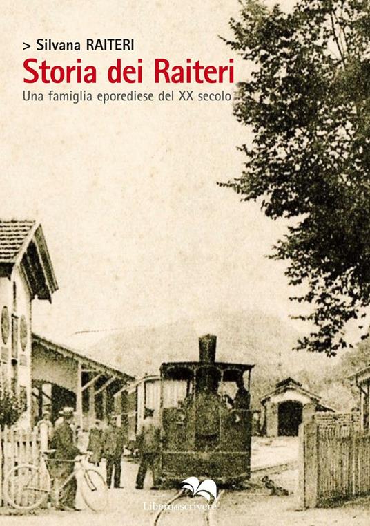Storia dei Raiteri. Una famiglia eporediese del XX secolo - Silvana Raiteri - copertina