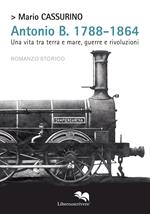 Antonio B. 1788-1864. Una vita tra terra e mare, guerre e rivoluzioni