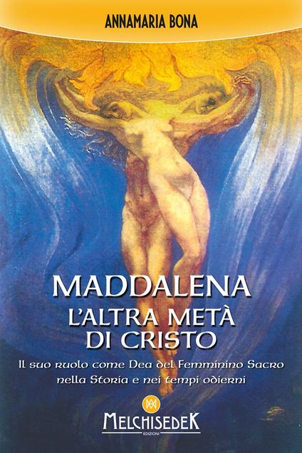 Maddalena. L'altra metà di Cristo. Il suo ruolo come Dea del femminino sacro nella storia e nei tempi odierni - Annamaria Bona - ebook