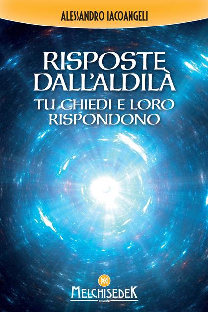 Risposte dall'Aldilà. Tu chiedi e loro rispondono - Alessandro Iacoangeli - copertina