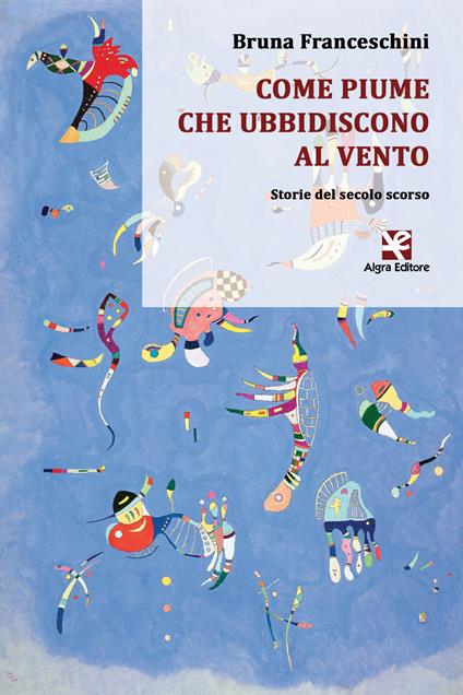 Come piume che ubbidiscono al vento. Storie del secolo scorso - Bruna Franceschini - copertina