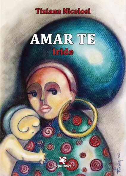 Amar te. Iride - Tiziana Nicolosi - copertina