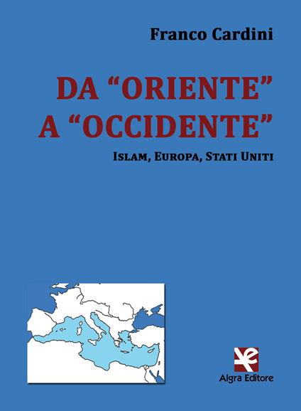 Da «Oriente» a «Occidente». Islam, Europa, Stati Uniti - Franco Cardini - copertina