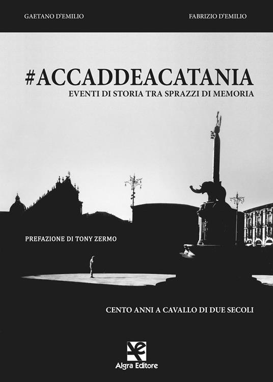 #accaddeacatania. Eventi di storia tra sprazzi di memoria - Fabrizio D'Emilio,Gaetano D'Emilio - copertina