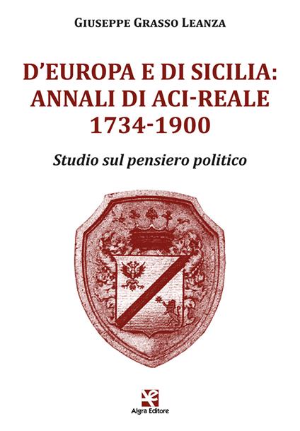 D'Europa e di Sicilia: Annali di Aci-Reale 1734-1900. Studio sul pensiero politico - Giuseppe Grasso Leanza - copertina
