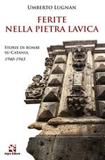 Ferite nella pietra lavica. Storie di bombe su Catania 1940-1943