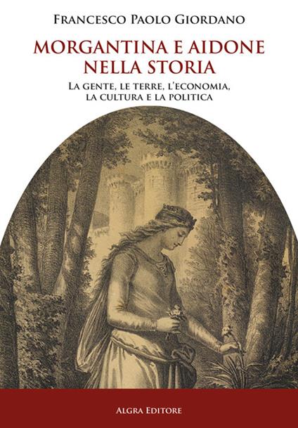 Morgantina e Aidone nella storia. La gente, le terre, l’economia, la cultura e la politica - Francesco Paolo Giordano - copertina
