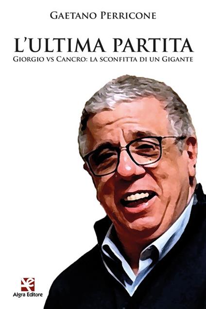 L'ultima partita. Giorgio vs Cancro: la sconfitta di un gigante - Gaetano Perricone - copertina