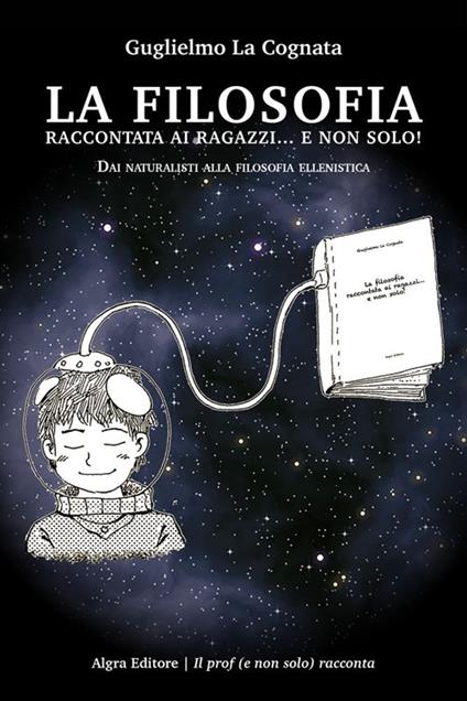 La filosofia raccontata ai ragazzi... e non solo! Dai naturalisti alla filosofia ellenistica - Guglielmo La Cognata - copertina