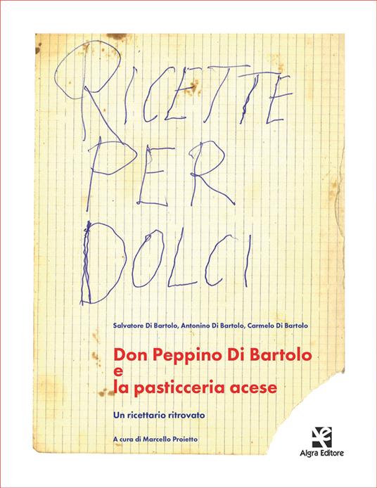 Don Peppino Di Bartolo e la pasticceria acese. Un ricettario ritrovato - Salvatore Di Bartolo,Antonino Di Bartolo,Carmelo Di Bartolo - copertina