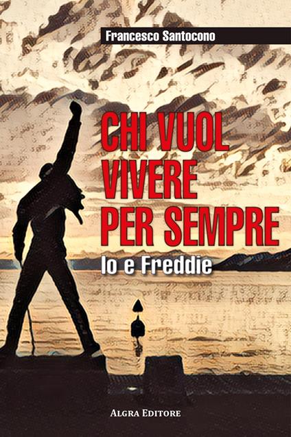 Chi vuol vivere per sempre. Io e Freddie - Francesco Santocono - copertina