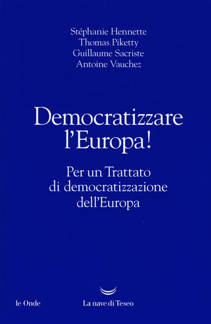 Democratizzare l'Europa! Per un trattato di democratizzazione dell'Europa - Stephanie Hennette,Thomas Piketty,Guillaume Sacriste - copertina