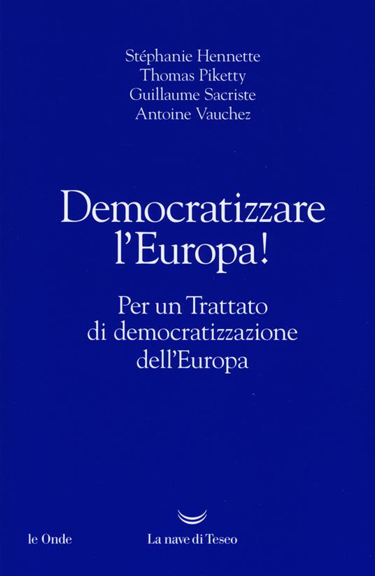 Democratizzare l'Europa! Per un trattato di democratizzazione dell'Europa - Stephanie Hennette,Thomas Piketty,Guillaume Sacriste - copertina