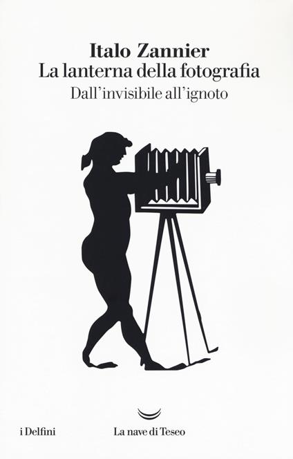 La lanterna della fotografia. Dall'invisibile all'ignoto - Italo Zannier - copertina