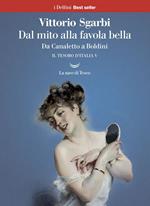 Dal mito alla favola bella. Da Canaletto a Boldini. Il tesoro d'Italia. Vol. 5