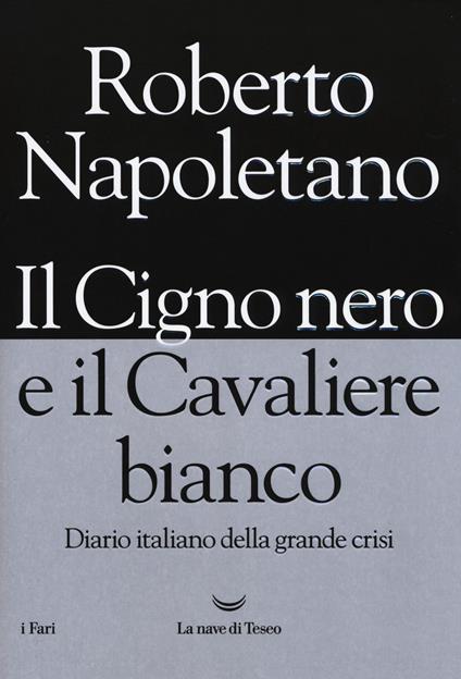 Il cigno nero e il cavaliere bianco. Diario italiano della grande crisi - Roberto Napoletano - copertina