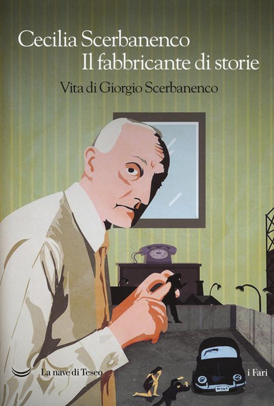 Il fabbricante di storie. Vita di Giorgio Scerbanenco - Cecilia Scerbanenco - copertina