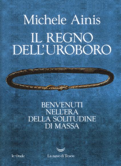 Il regno dell'Uroboro. Benvenuti nell'era della solitudine di massa - Michele Ainis - copertina