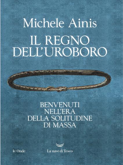 Il regno dell'Uroboro. Benvenuti nell'era della solitudine di massa - Michele Ainis - ebook