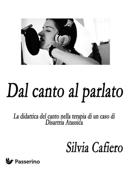 Dal canto al parlato . La didattica del canto nella terapia di un caso di disartria atassica - Silvia Cafiero - ebook