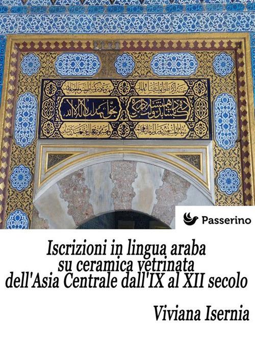 Iscrizioni in lingua araba su ceramica vetrinata dell'Asia Centrale dall'IX al XII secolo - Viviana Isernia - ebook