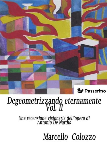 Degeometrizzando eternamente. Una recensione visionaria dell'opera di Antonio De Nardis. Vol. 2 - Marcello Colozzo - ebook