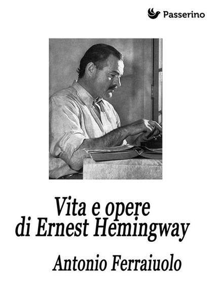 Vita e opere di Ernest Hemingway - Antonio Ferraiuolo - ebook