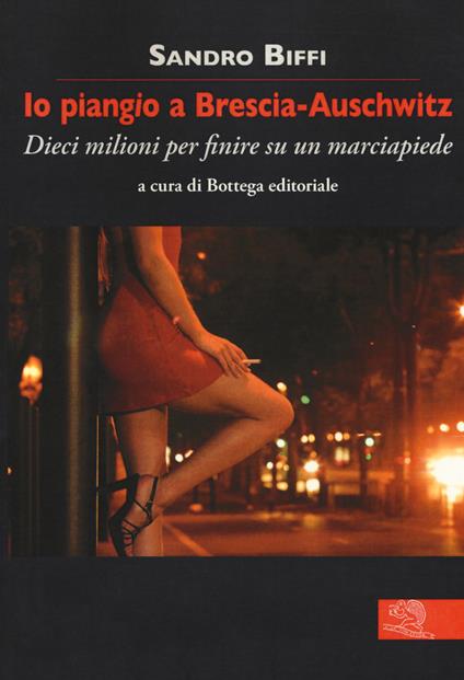 Io piangio a Brescia-Auschwitz. Dieci milioni per finire su un marciapiede - Sandro Biffi - copertina