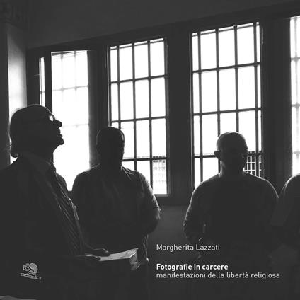 Fotografie in carcere. Manifestazioni della libertà religiosa. Catalogo della mostra (Milano, 15 novembre 2019-26 gennaio 2020). Ediz. illustrata - Margherita Lazzati - copertina