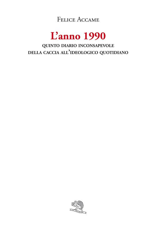 L'anno 1990. Quinto diario inconsapevole della caccia all'ideologico quotidiano - Felice Accame - copertina