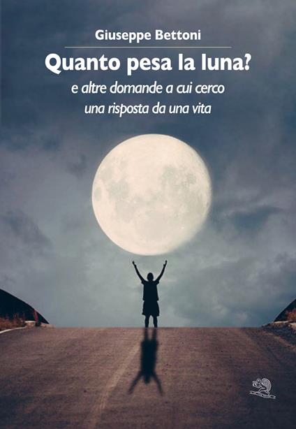Quanto pesa la luna? E altre domande a cui cerco una risposta da una vita - Giuseppe Bettoni - copertina