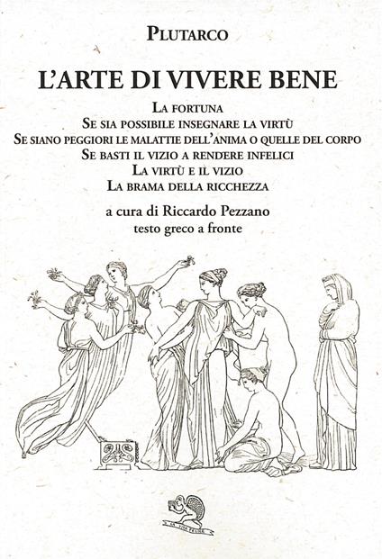 L'arte di vivere bene: La fortuna, Se sia possibile insegnare la virtù, Se siano peggiori le malattie dell’anima o quelle del corpo, Se basti il vizio a rendere infelici, La virtù e il vizio, La brama della ricchezza. Testo greco a fronte - Plutarco - copertina