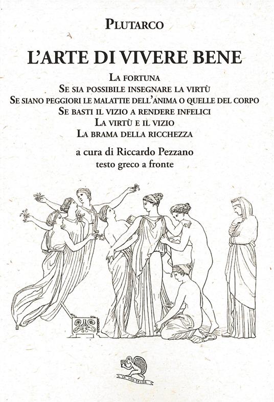 L'arte di vivere bene: La fortuna, Se sia possibile insegnare la virtù, Se siano peggiori le malattie dell’anima o quelle del corpo, Se basti il vizio a rendere infelici, La virtù e il vizio, La brama della ricchezza. Testo greco a fronte - Plutarco - copertina