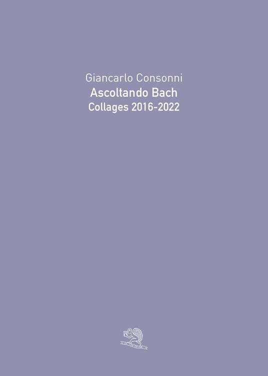 Ascoltando Bach. Collages 2016-2022. Ediz. illustrata - Giancarlo Consonni - copertina