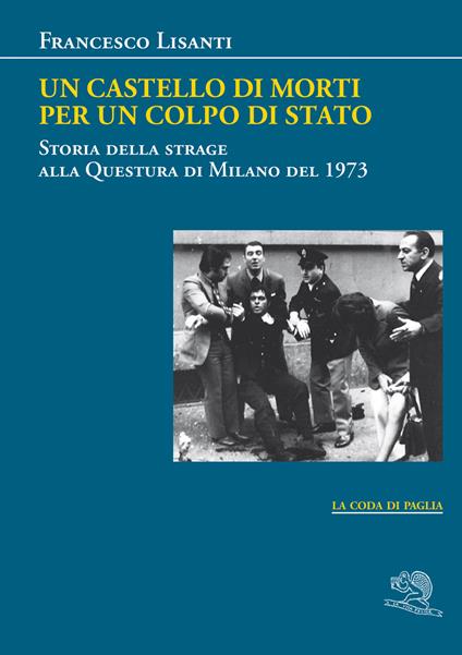 Un castello di morti per un colpo di Stato. Storia della strage alla Questura di Milano del 1973 - Francesco Lisanti - copertina