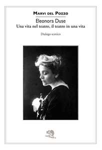 Libro Eleonora Duse. Una vita nel teatro, il teatro in una vita. Dialogo scenico Marvi Del Pozzo