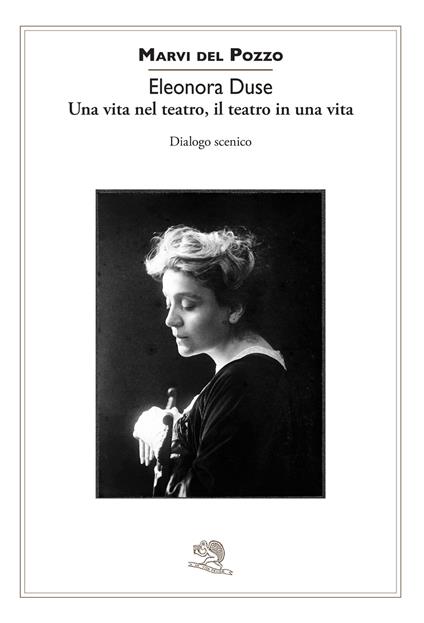 Eleonora Duse. Una vita nel teatro, il teatro in una vita. Dialogo scenico - Marvi Del Pozzo - copertina