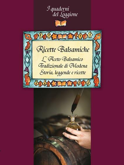 Ricette balsamiche. L'aceto balsamico tradizionale di Modena. Storia, leggende e ricette - copertina