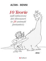 10 teorie sull'estinzione dei dinosauri (e 25 animali fantastici). Ediz. illustrata