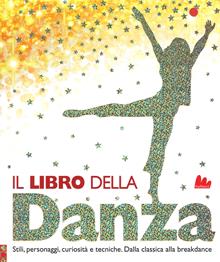 Il libro della danza. Stili, personaggi, curiosità e tecniche. Dalla classica alla breakdance