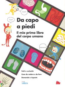 Da capo a piedi. Il mio primo libro del corpo umano. Fatti e curiosità. Cose da vedere e da fare. Domande e risposte