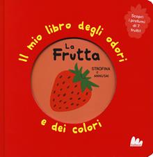 La frutta. Il mio libro degli odori e dei colori