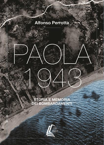 Paola 1943. Storia e memoria dei bombardamenti. Nuova ediz. - Alfonso Perrotta - copertina