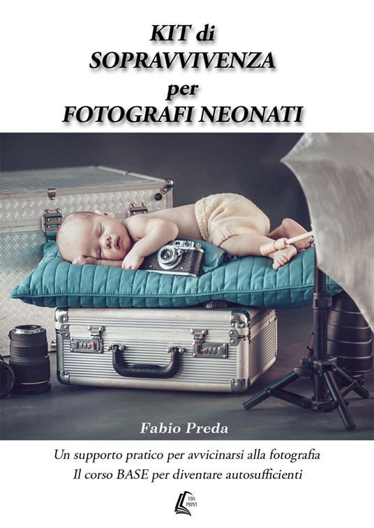 Kit di sopravvivenza per fotografi neonati. Un supporto pratico per avvicinarsi alla fotografia. Il corso base per diventare autosufficienti - Fabio Preda - copertina