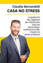 Casa no stress. La guida che devi applicare per ristrutturare casa tua senza stress, evitando le truffe, i ritardi e lo spreco di denaro. Nuova ediz.