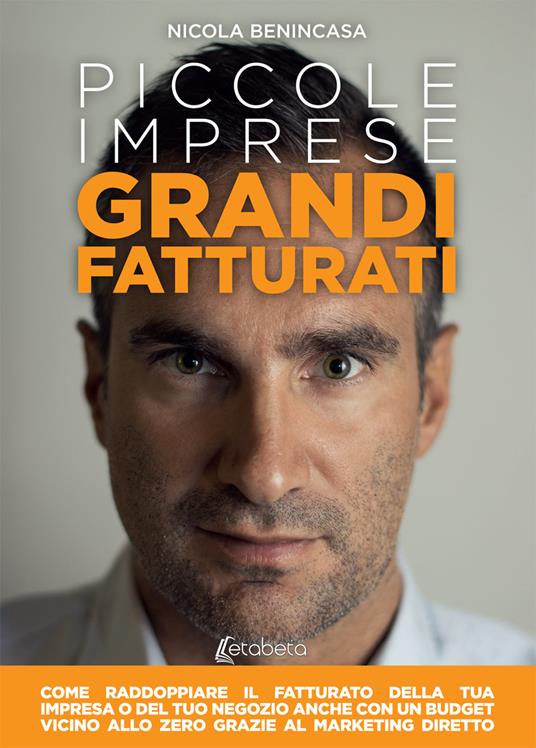 Piccole imprese grandi fatturati. Come raddoppiare il fatturato della tua impresa o del tuo negozio anche con un budget vicino allo zero grazie al marketing diretto. Nuova ediz. - Nicola Benincasa - copertina