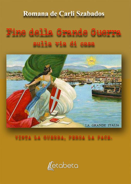 Fine della Grande Guerra. Sulla via della pace. Vinta la guerra, persa la pace - Romana De Carli Szabados - copertina