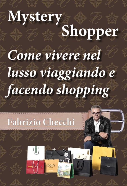 Mystery shopper. Come vivere nel lusso viaggiando e facendo shopping - Fabrizio Checchi - copertina