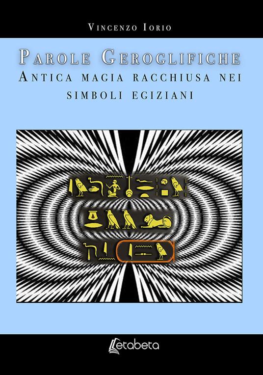 Parole geroglifiche. Antica magia racchiusa nei simboli egiziani - Vincenzo Iorio - copertina